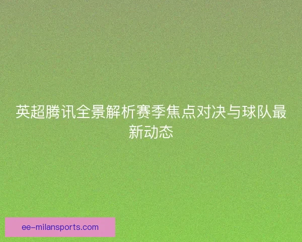 英超腾讯全景解析赛季焦点对决与球队最新动态