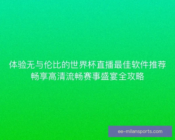 体验无与伦比的世界杯直播最佳软件推荐畅享高清流畅赛事盛宴全攻略