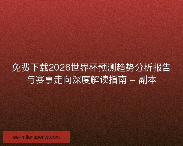 免费下载2026世界杯预测趋势分析报告与赛事走向深度解读指南 - 副本