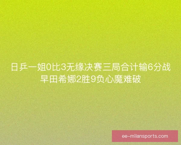 日乒一姐0比3无缘决赛三局合计输6分战早田希娜2胜9负心魔难破