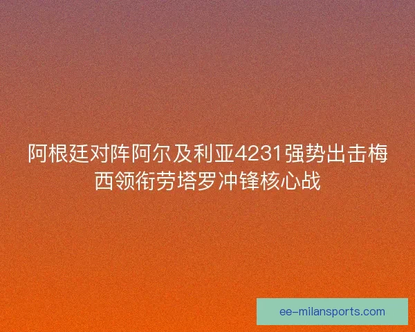 阿根廷对阵阿尔及利亚4231强势出击梅西领衔劳塔罗冲锋核心战
